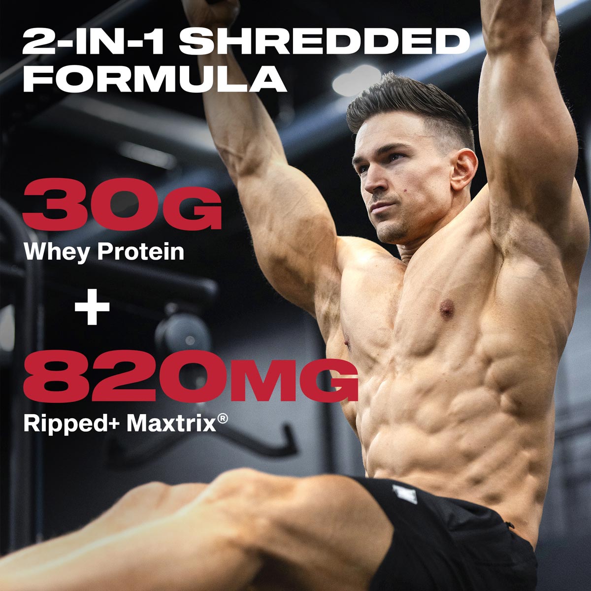 2-in-1 Shredded Formula: 30G Whey Protein + 820MG Ripped + Matrix®